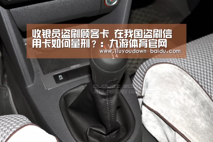 收银员盗刷顾客卡 在我国盗刷信用卡如何量刑?:九游体育官网(图1) 九游平台app下载