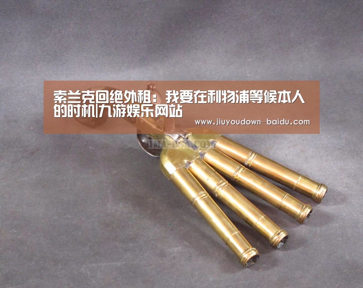 索兰克回绝外租:我要在利物浦等候本人的时机|九游娱乐网站(图2) 九游体育官网