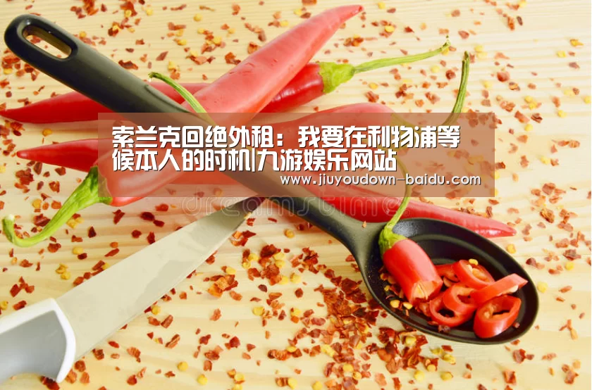 索兰克回绝外租:我要在利物浦等候本人的时机|九游娱乐网站(图4) 九游体育下载