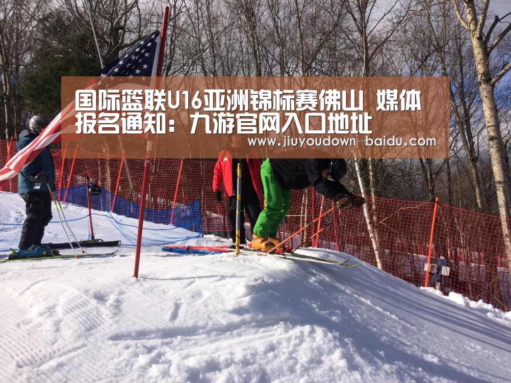 国际篮联U16亚洲锦标赛佛山 媒体报名通知:九游官网入口地址(图4) 九游娱乐网站