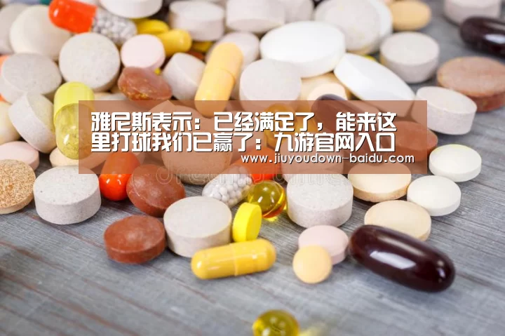 雅尼斯表示: 已经满足了,能来这里打球我们已赢了:九游官网入口地址(图3) 雅尼斯表示: 已经满足了,能来这里打球我们已赢了:九游官网入口地址(图3)