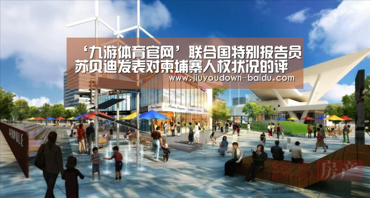 ‘九游体育官网’联合国特别报告员苏贝迪发表对柬埔寨人权状况的评论(图2) 九游体育下载