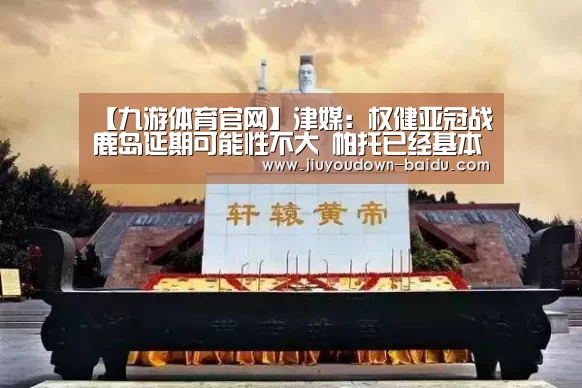 【九游体育官网】津媒:权健亚冠战鹿岛延期可能性不大 帕托已经基本痊愈(图1) 九游体育官网