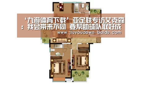 ‘九游体育下载’亚足联专访艾克森:我会带来不同 要帮助球队取好成绩(图2) 九游娱乐网站