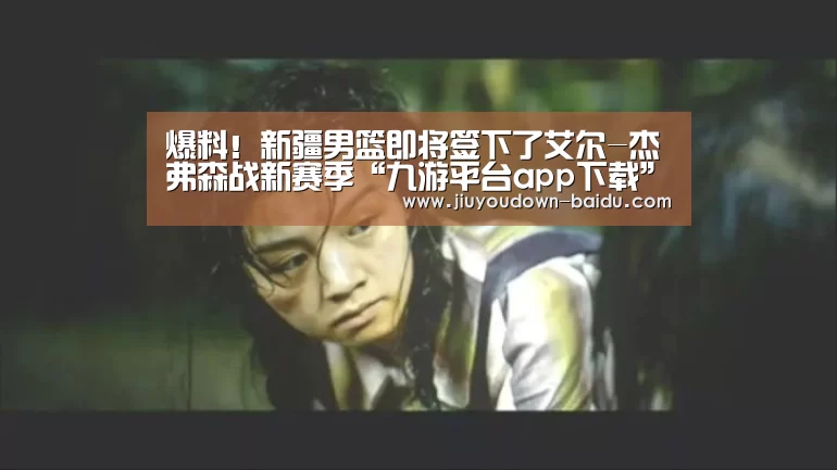 爆料!新疆男篮即将签下了艾尔-杰弗森战新赛季“九游平台app下载”(图1) 爆料!新疆男篮即将签下了艾尔-杰弗森战新赛季“九游平台app下载”(图1)
