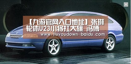 【九游官网入口地址】张琳芃轮休U23小将扛大旗 冯博轩发挥抢眼将成下一个邓涵文(图1) 九游体育下载