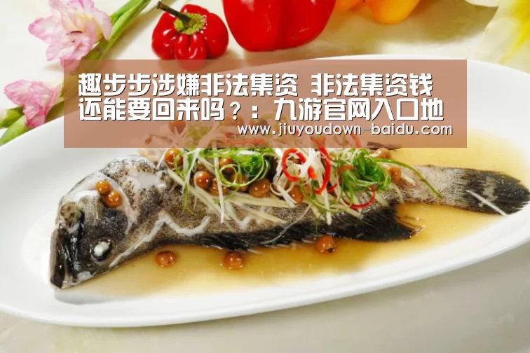 趣步步涉嫌非法集资 非法集资钱还能要回来吗?:九游官网入口地址(图3) 九游体育下载