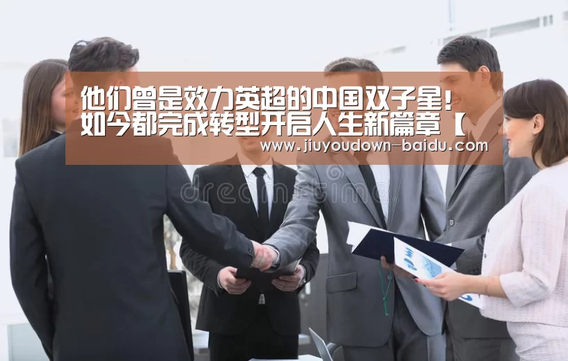 他们曾是效力英超的中国双子星!如今都完成转型开启人生新篇章【九游体育下载】(图1) 九游体育下载