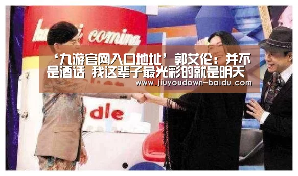 ‘九游官网入口地址’郭艾伦:并不是酒话 我这辈子最光彩的就是明天(图3) ‘九游官网入口地址’郭艾伦:并不是酒话 我这辈子最光彩的就是明天(图3)